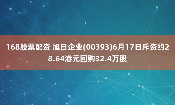 168股票配资 旭日企业(00393)6月17日斥资约28.64港元回购32.4万股