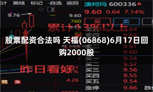 股票配资合法吗 天福(06868)6月17日回购2000股