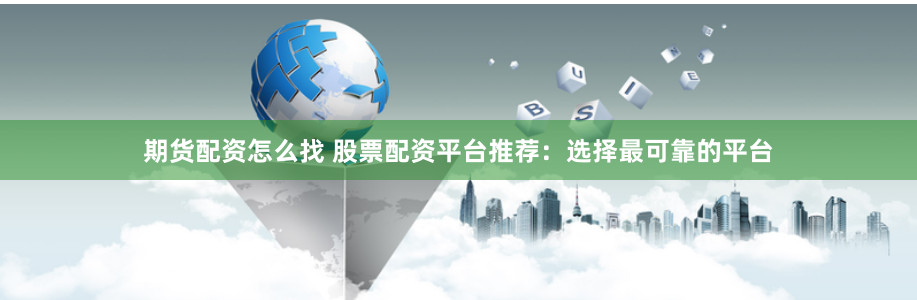 期货配资怎么找 股票配资平台推荐:选择最可靠的平台