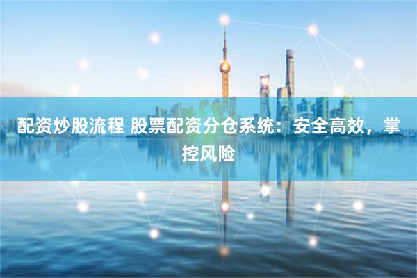 配资炒股流程 股票配资分仓系统:安全高效,掌控风险
