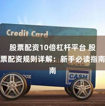 股票配资10倍杠杆平台 股票配资规则详解：新手必读指南