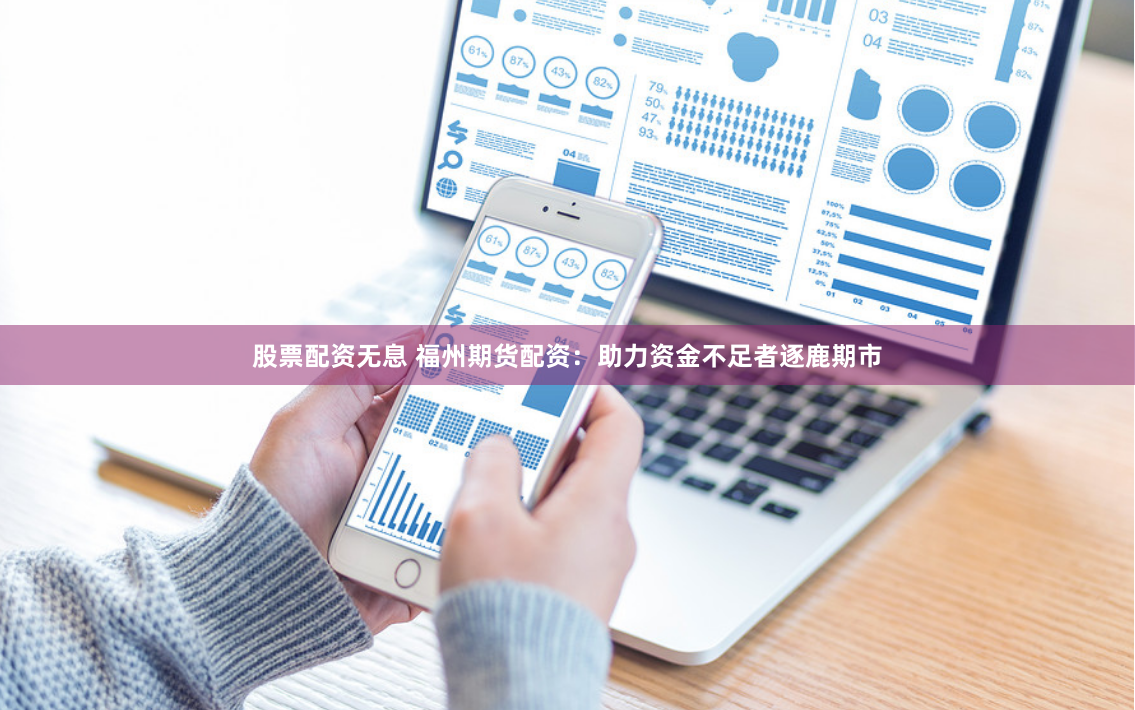股票配资无息 福州期货配资：助力资金不足者逐鹿期市