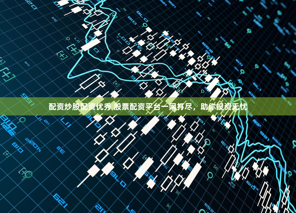 配资炒股配资优秀 股票配资平台一网打尽,助你投资无忧