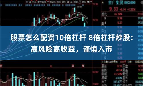 股票怎么配资10倍杠杆 8倍杠杆炒股:高风险高收益,谨慎入市