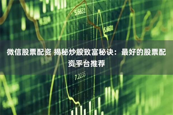 微信股票配资 揭秘炒股致富秘诀:最好的股票配资平台推荐