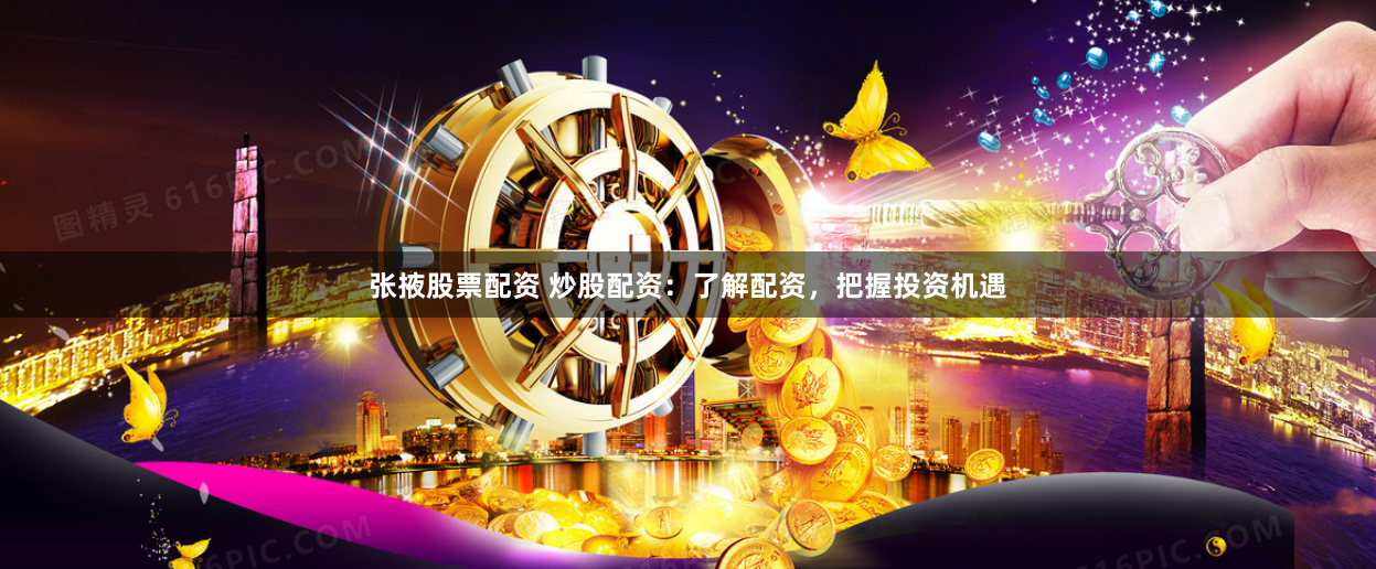 张掖股票配资 炒股配资:了解配资,把握投资机遇