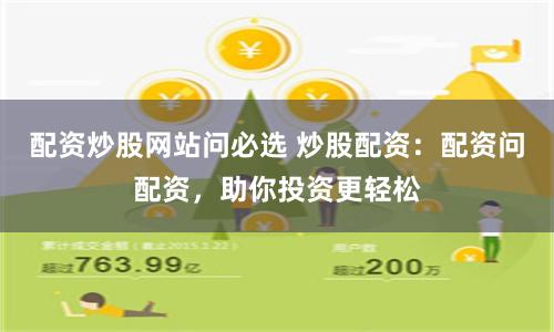 配资炒股网站问必选 炒股配资:配资问配资,助你投资更轻松