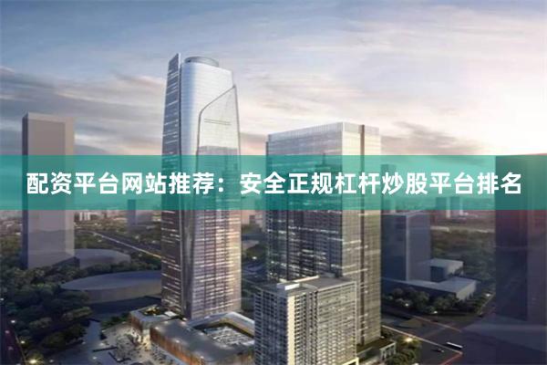 配资平台网站推荐：安全正规杠杆炒股平台排名