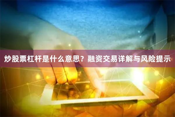 炒股票杠杆是什么意思？融资交易详解与风险提示