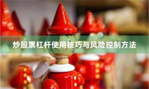 炒股票杠杆使用技巧与风险控制方法