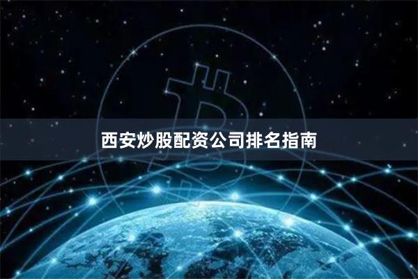 西安炒股配资公司排名指南