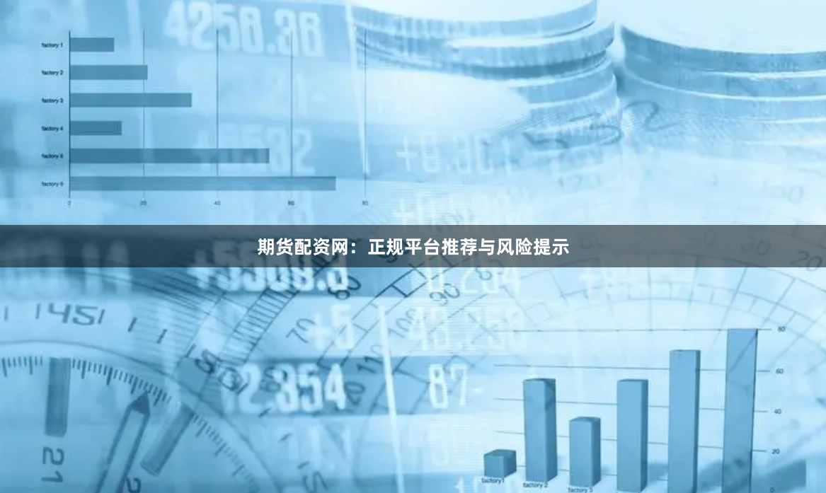 期货配资网：正规平台推荐与风险提示