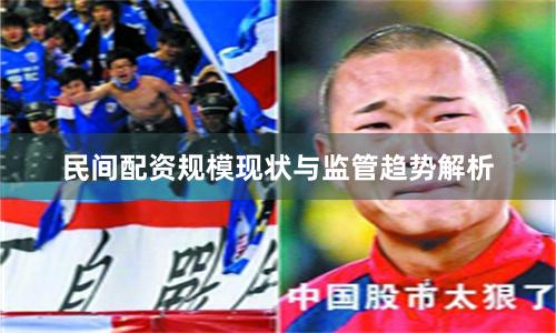 民间配资规模现状与监管趋势解析