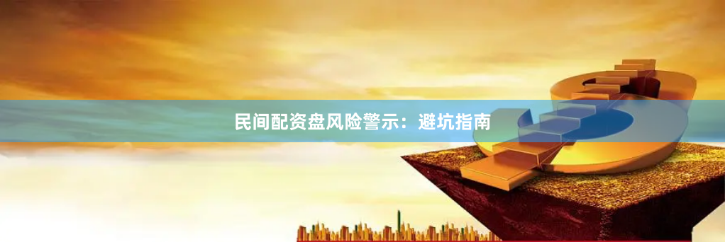 民间配资盘风险警示:避坑指南