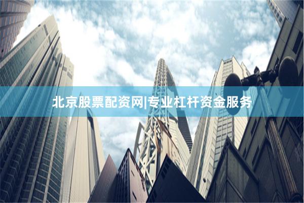 北京股票配资网|专业杠杆资金服务