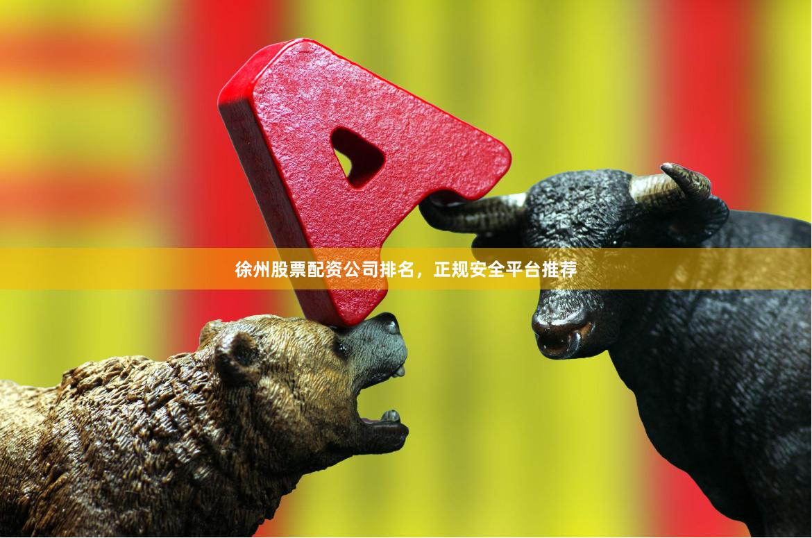 徐州股票配资公司排名，正规安全平台推荐