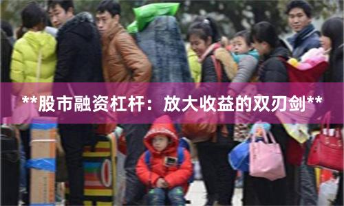 **股市融资杠杆：放大收益的双刃剑**