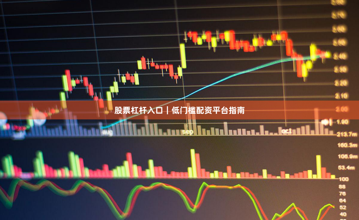 股票杠杆入口｜低门槛配资平台指南
