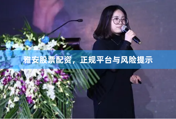 雅安股票配资，正规平台与风险提示
