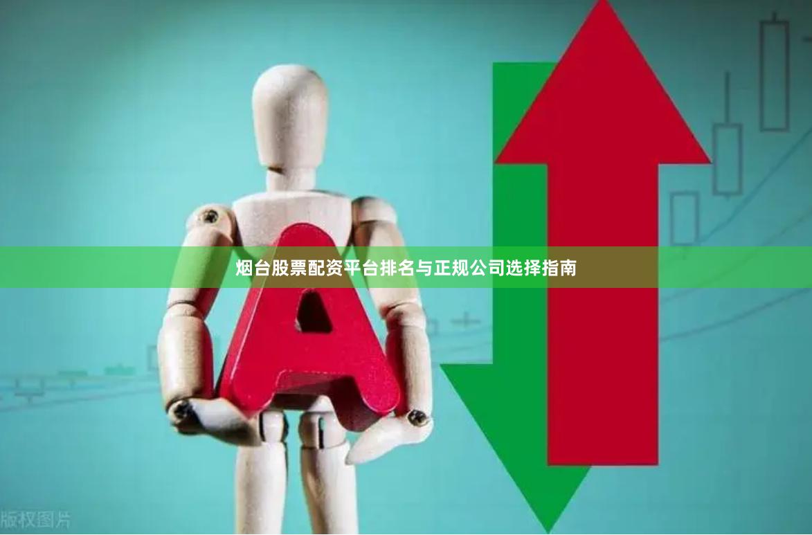 烟台股票配资平台排名与正规公司选择指南