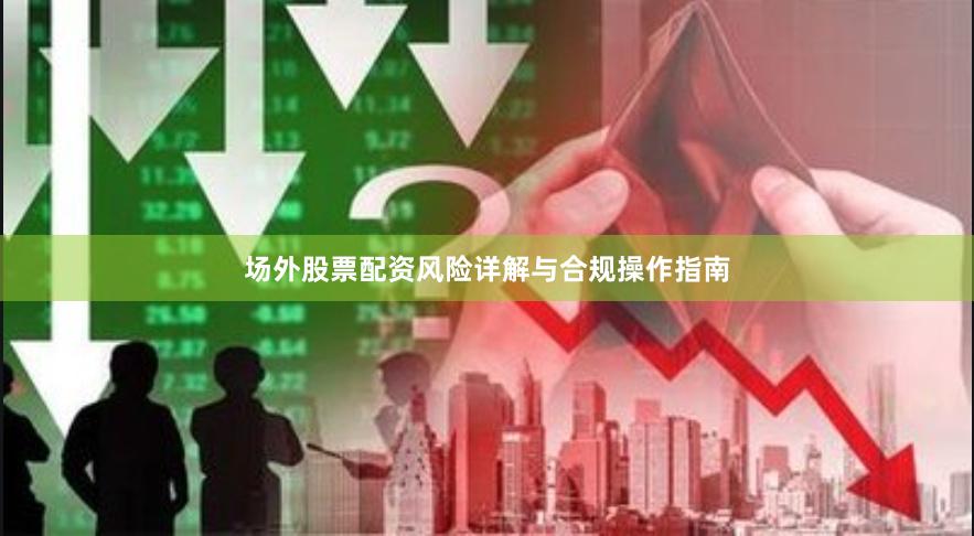 场外股票配资风险详解与合规操作指南