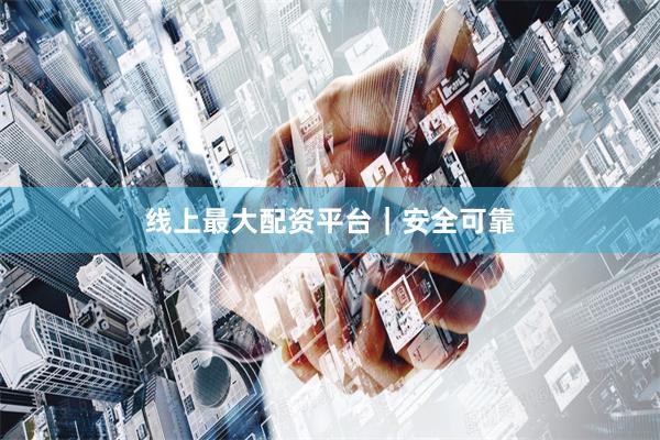 线上最大配资平台｜安全可靠