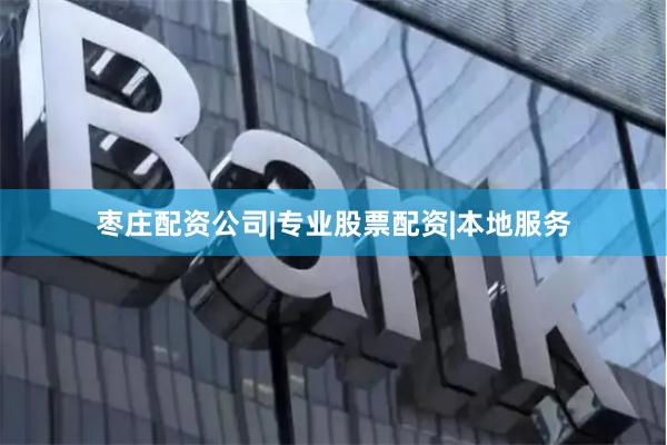枣庄配资公司|专业股票配资|本地服务