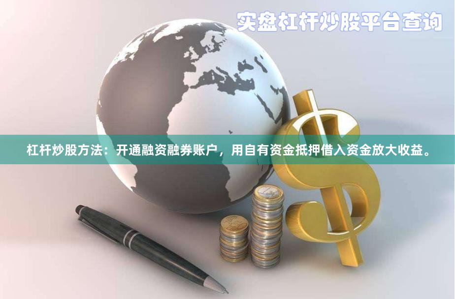 杠杆炒股方法:开通融资融券账户,用自有资金抵押借入资金放大收益。