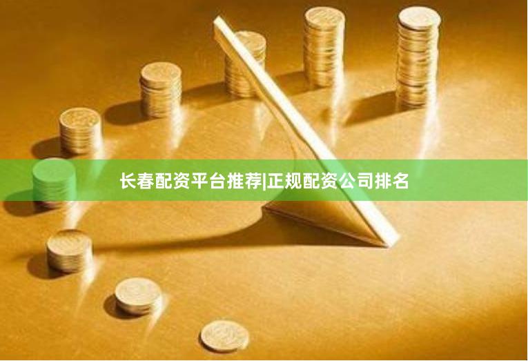 长春配资平台推荐|正规配资公司排名