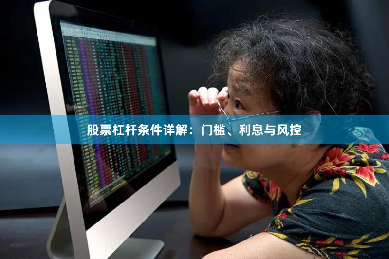 股票杠杆条件详解：门槛、利息与风控
