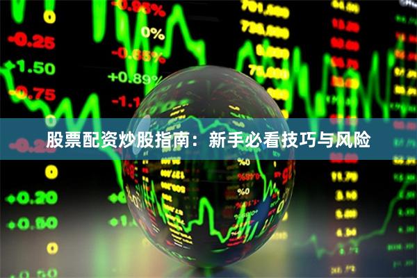 股票配资炒股指南：新手必看技巧与风险