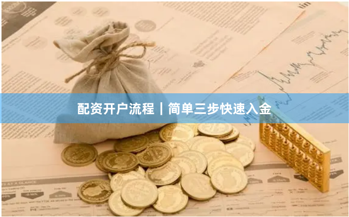 配资开户流程｜简单三步快速入金