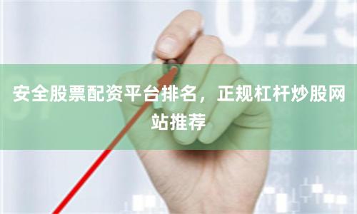 安全股票配资平台排名，正规杠杆炒股网站推荐