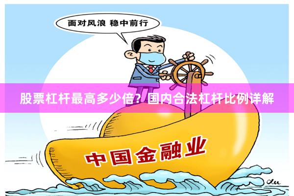 股票杠杆最高多少倍？国内合法杠杆比例详解