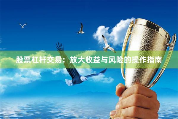 股票杠杆交易：放大收益与风险的操作指南