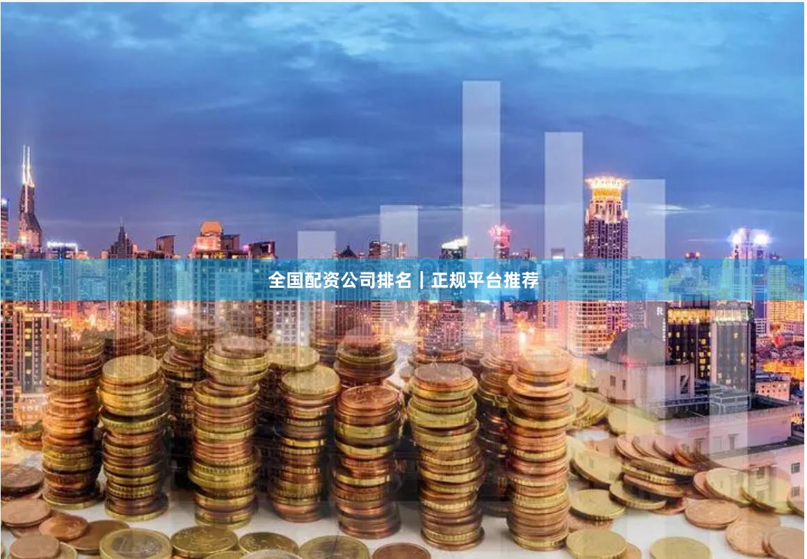 全国配资公司排名｜正规平台推荐