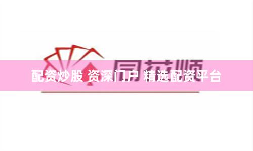 配资炒股 资深门户 精选配资平台