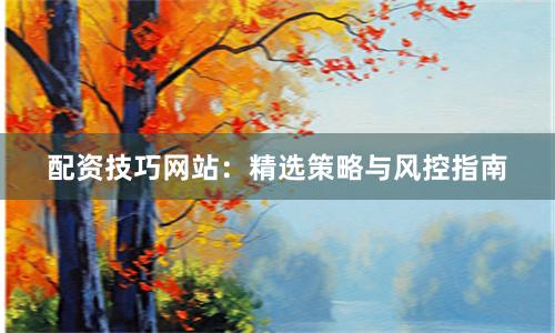 配资技巧网站:精选策略与风控指南