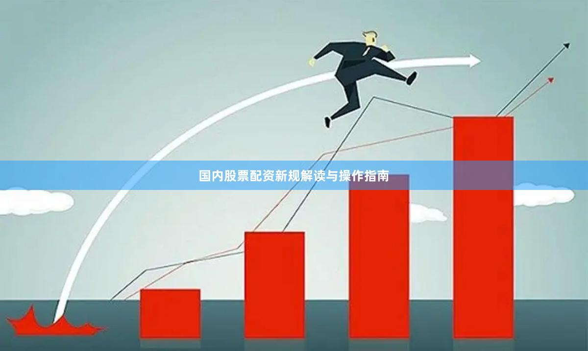 国内股票配资新规解读与操作指南