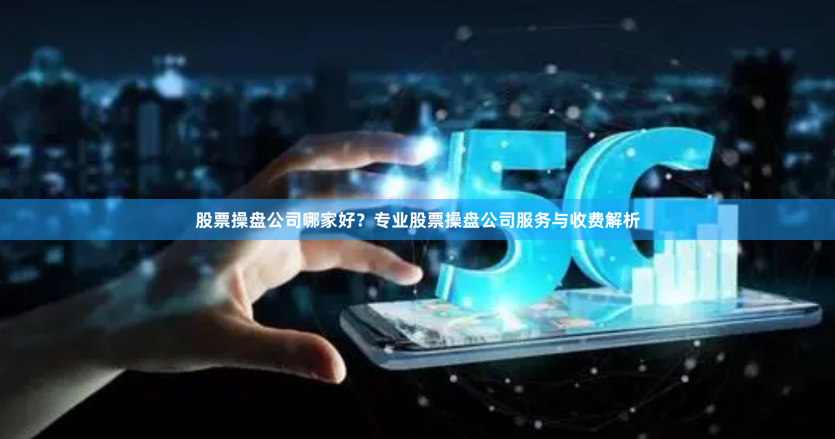 股票操盘公司哪家好？专业股票操盘公司服务与收费解析