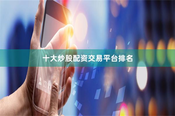 十大炒股配资交易平台排名