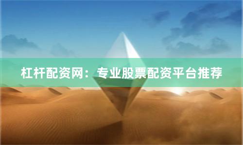 杠杆配资网：专业股票配资平台推荐